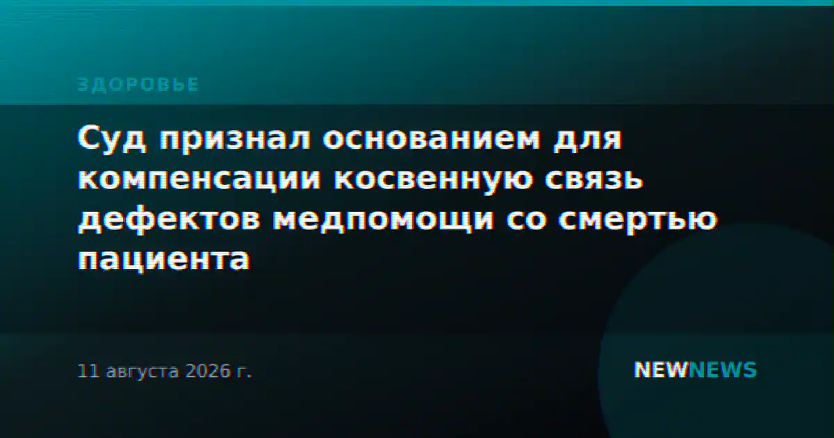 Суд признал основанием для компенсации косвенную связь дефектов медпомощи со смертью пациента
