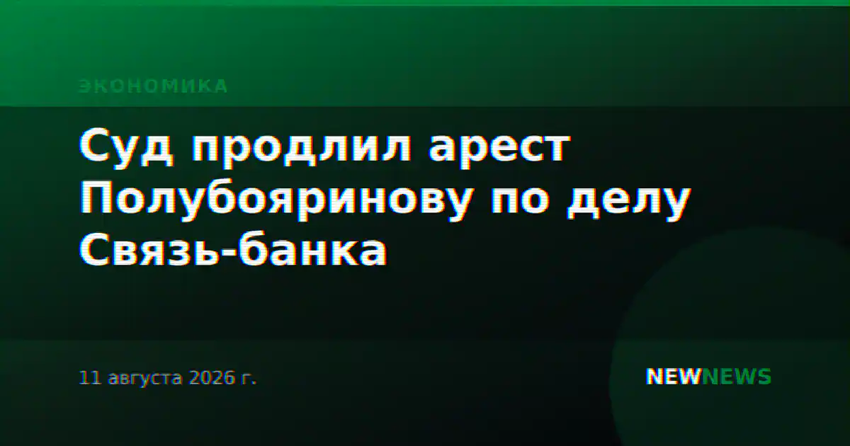 Суд продлил арест Полубояринову по делу Связь-банка