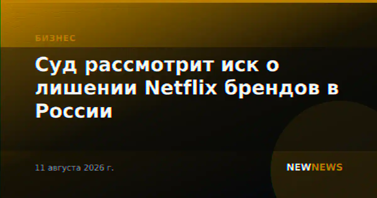 Суд рассмотрит иск о лишении Netflix брендов в России