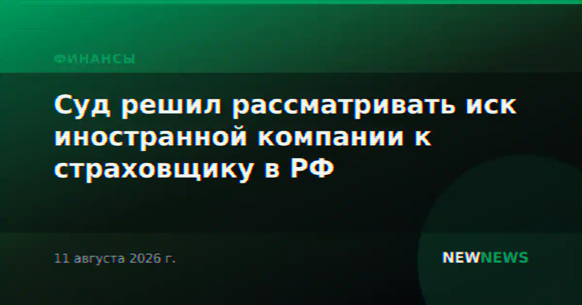 Суд решил рассматривать иск иностранной компании к страховщику в РФ