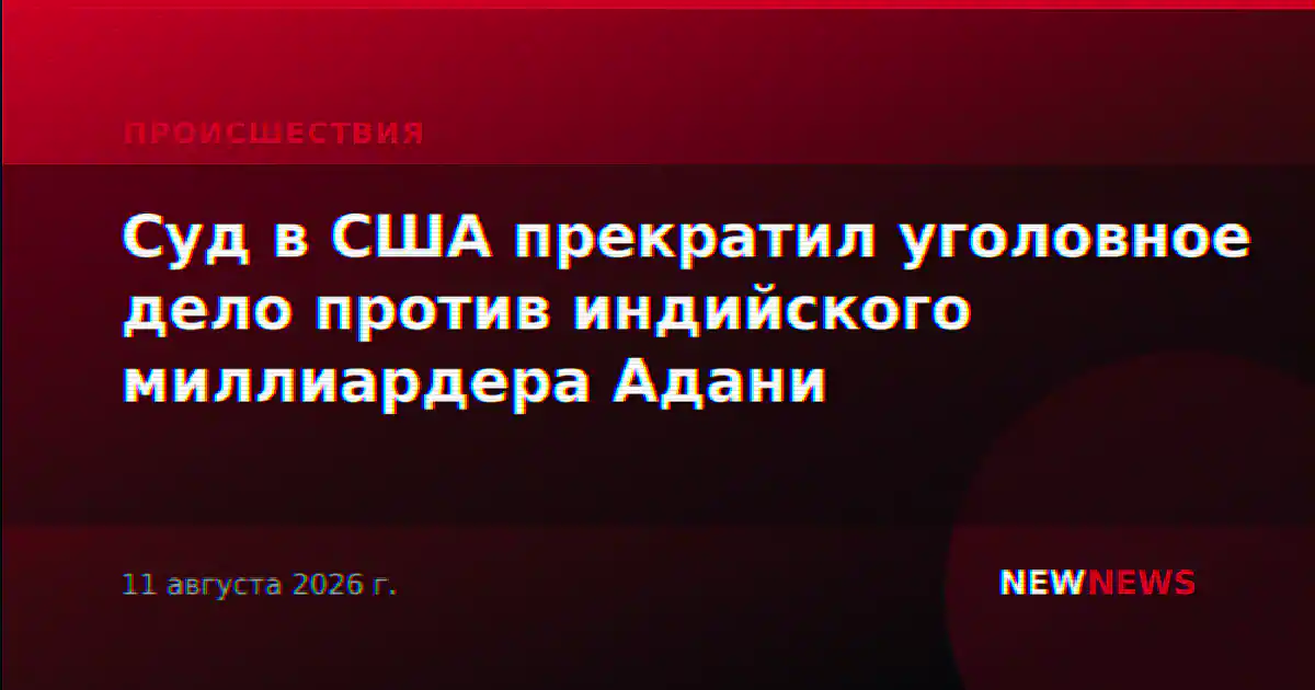 Суд в США прекратил уголовное дело против индийского миллиардера Адани