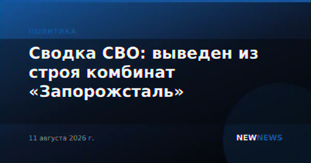 Сводка СВО: выведен из строя комбинат «Запорожсталь»