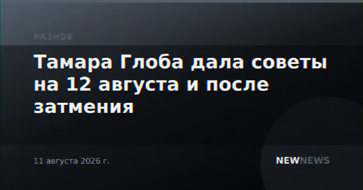 Тамара Глоба дала советы на 12 августа и после затмения