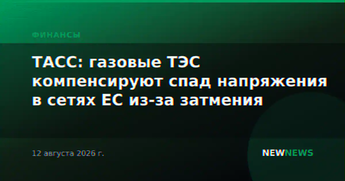 ТАСС: газовые ТЭС компенсируют спад напряжения в сетях ЕС из-за затмения