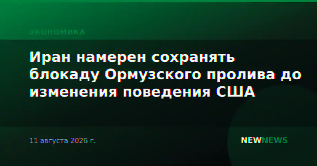Иран намерен сохранять блокаду Ормузского пролива до изменения поведения США