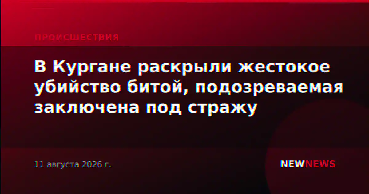 В Кургане раскрыли жестокое убийство битой, подозреваемая заключена под стражу