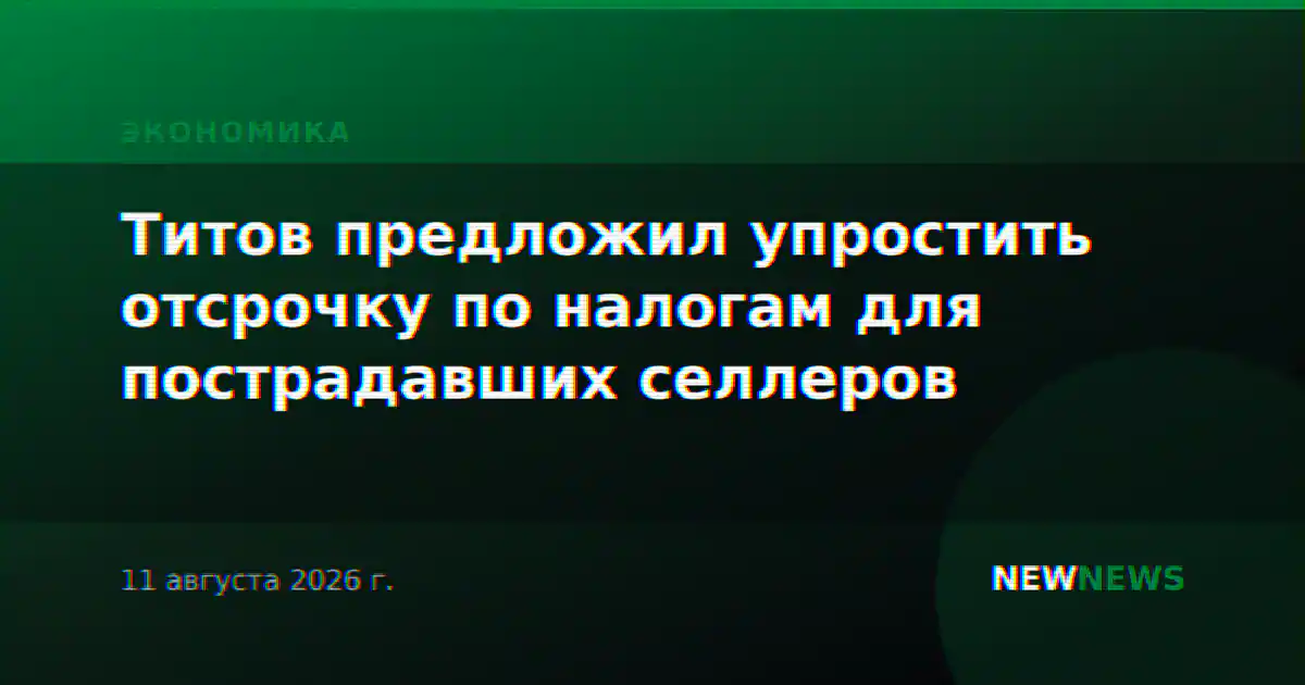 Титов предложил упростить отсрочку по налогам для пострадавших селлеров
