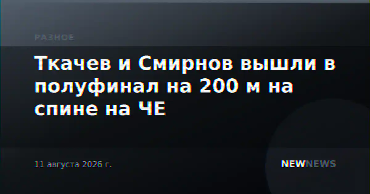 Ткачев и Смирнов вышли в полуфинал на 200 м на спине на ЧЕ