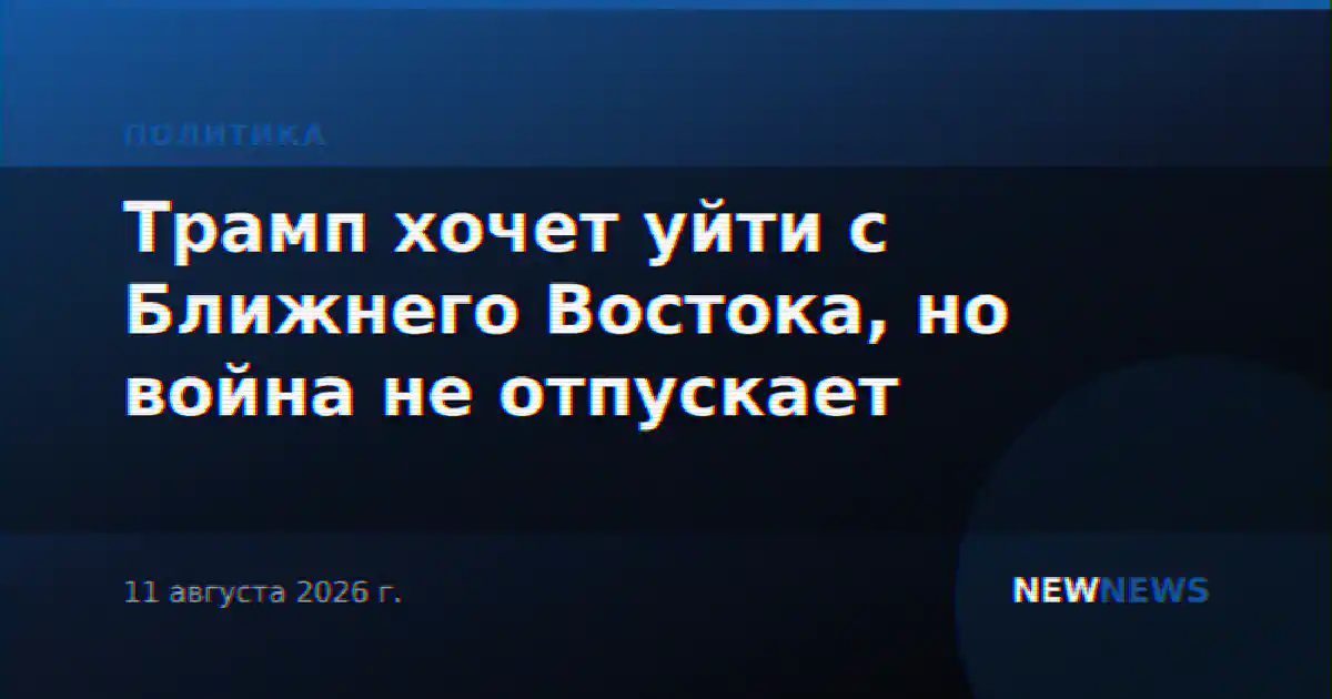 Трамп хочет уйти с Ближнего Востока, но война не отпускает