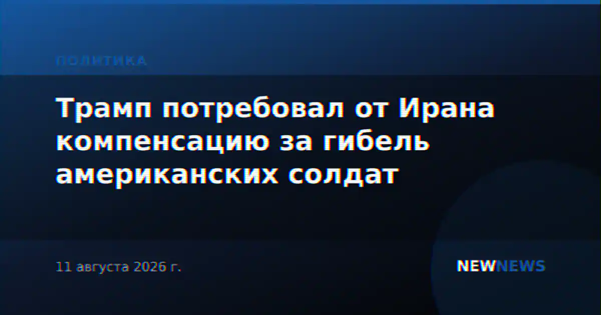 Трамп потребовал от Ирана компенсацию за гибель американских солдат