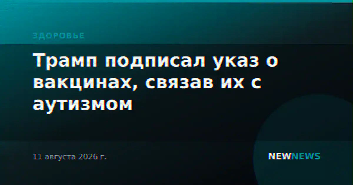Трамп подписал указ о вакцинах, связав их с аутизмом