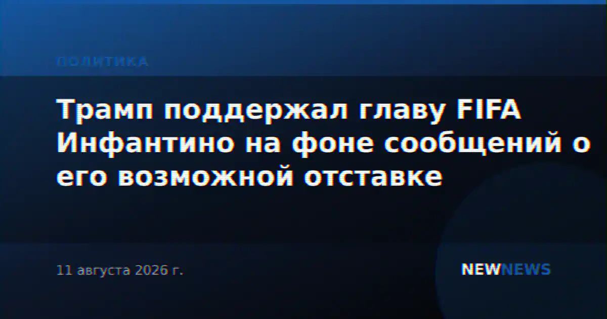 Трамп поддержал главу FIFA Инфантино на фоне сообщений о его возможной отставке