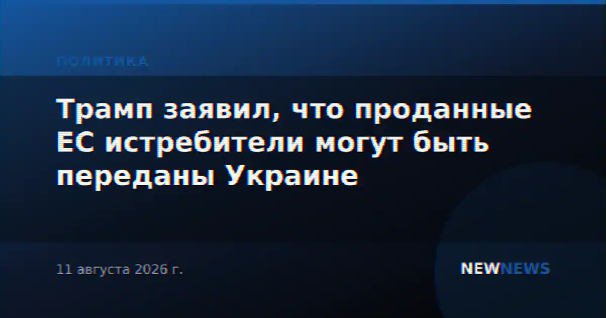Трамп заявил, что проданные ЕС истребители могут быть переданы Украине