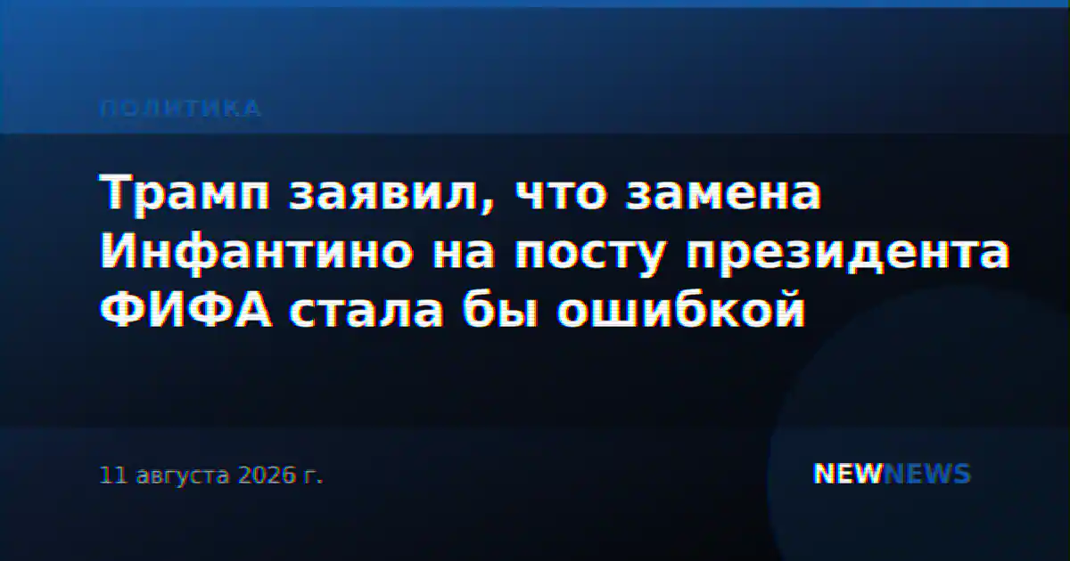 Трамп заявил, что замена Инфантино на посту президента ФИФА стала бы ошибкой