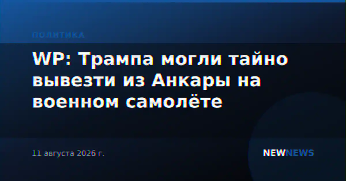 WP: Трампа могли тайно вывезти из Анкары на военном самолёте
