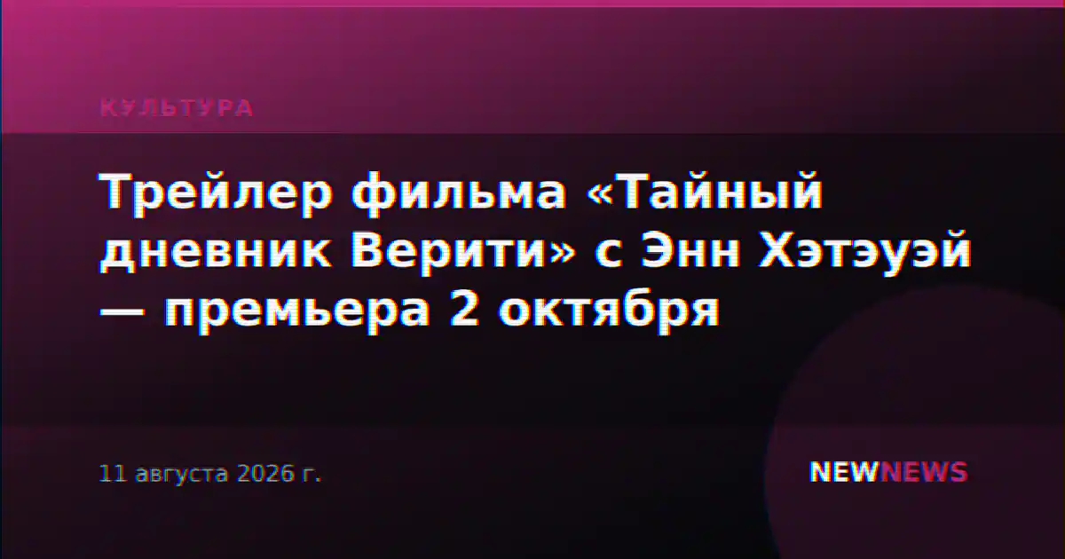 Трейлер фильма «Тайный дневник Верити» с Энн Хэтэуэй — премьера 2 октября
