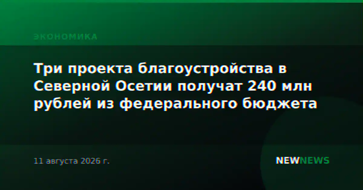 Три проекта благоустройства в Северной Осетии получат 240 млн рублей из федерального бюджета