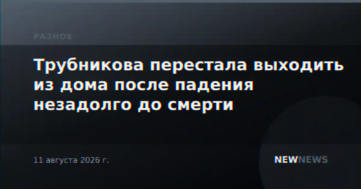 Трубникова перестала выходить из дома после падения незадолго до смерти