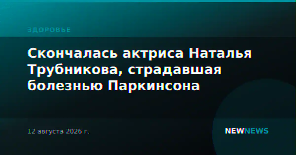 Скончалась актриса Наталья Трубникова, страдавшая болезнью Паркинсона