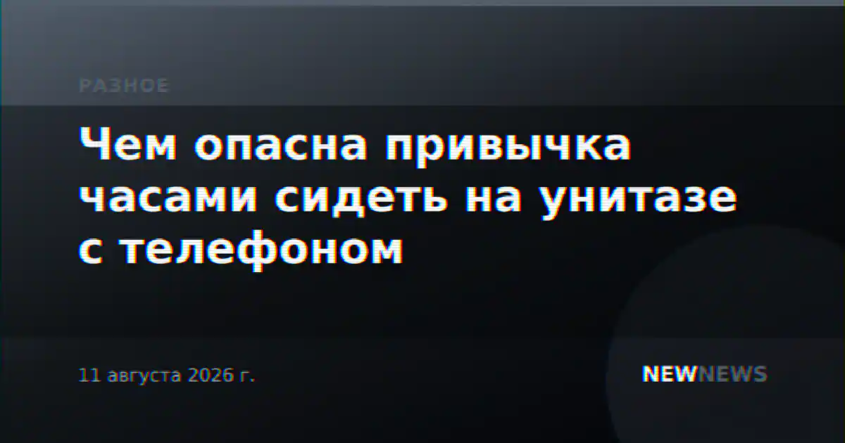 Чем опасна привычка часами сидеть на унитазе с телефоном