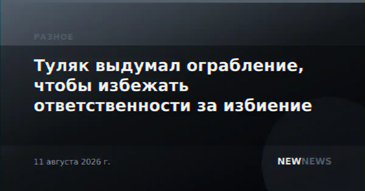 Туляк выдумал ограбление, чтобы избежать ответственности за избиение