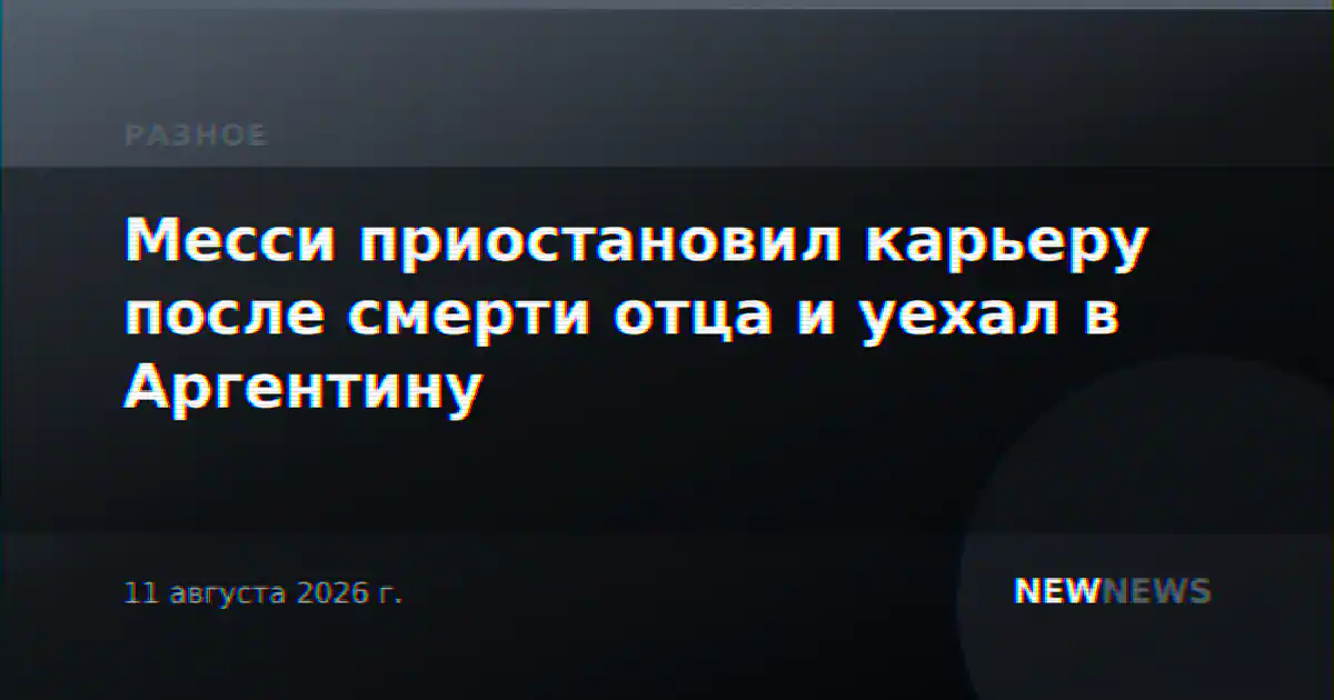 Месси приостановил карьеру после смерти отца и уехал в Аргентину
