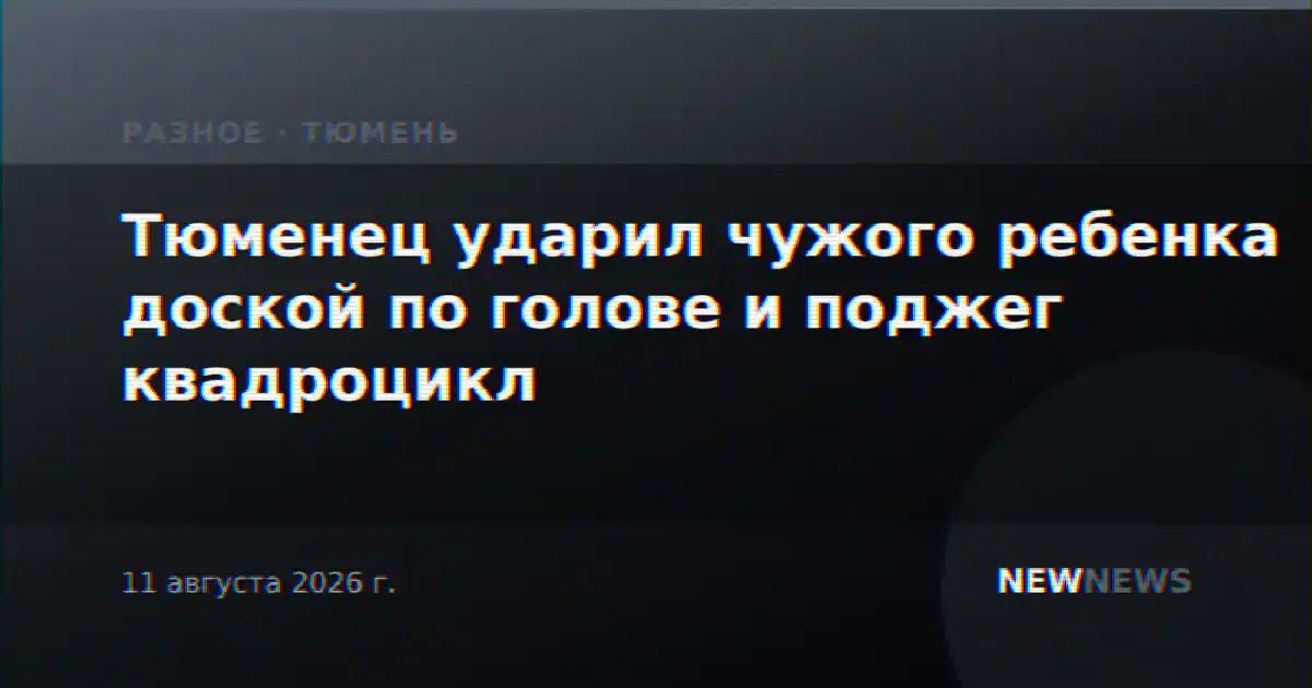 Тюменец ударил чужого ребенка доской по голове и поджег квадроцикл