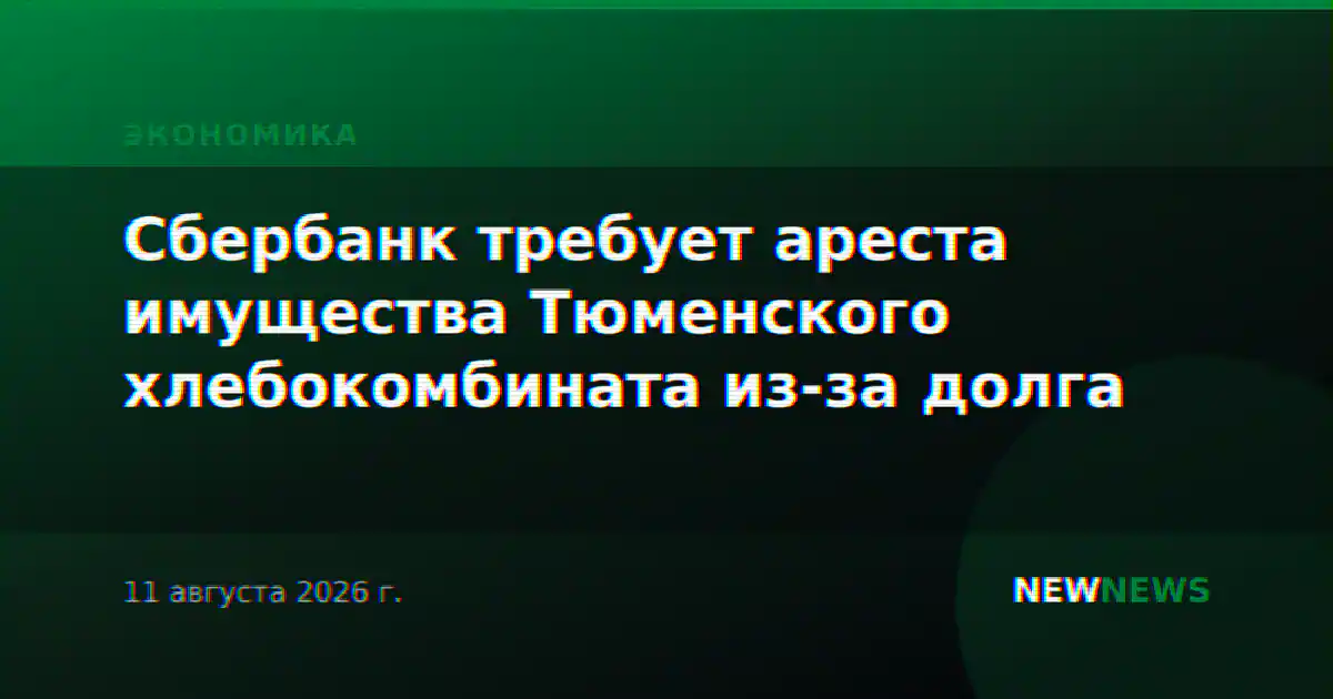 Сбербанк требует ареста имущества Тюменского хлебокомбината из-за долга