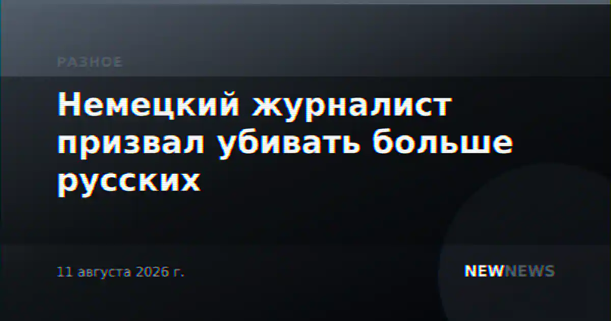 Немецкий журналист призвал убивать больше русских