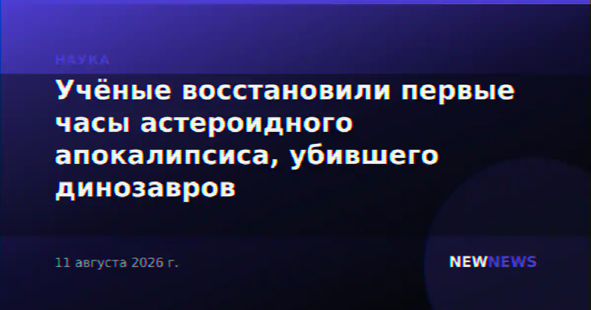 Учёные восстановили первые часы астероидного апокалипсиса, убившего динозавров