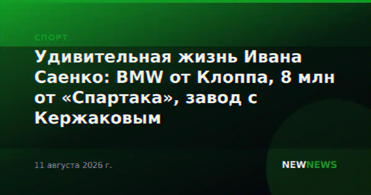 Удивительная жизнь Ивана Саенко: BMW от Клоппа, 8 млн от «Спартака», завод с Кержаковым