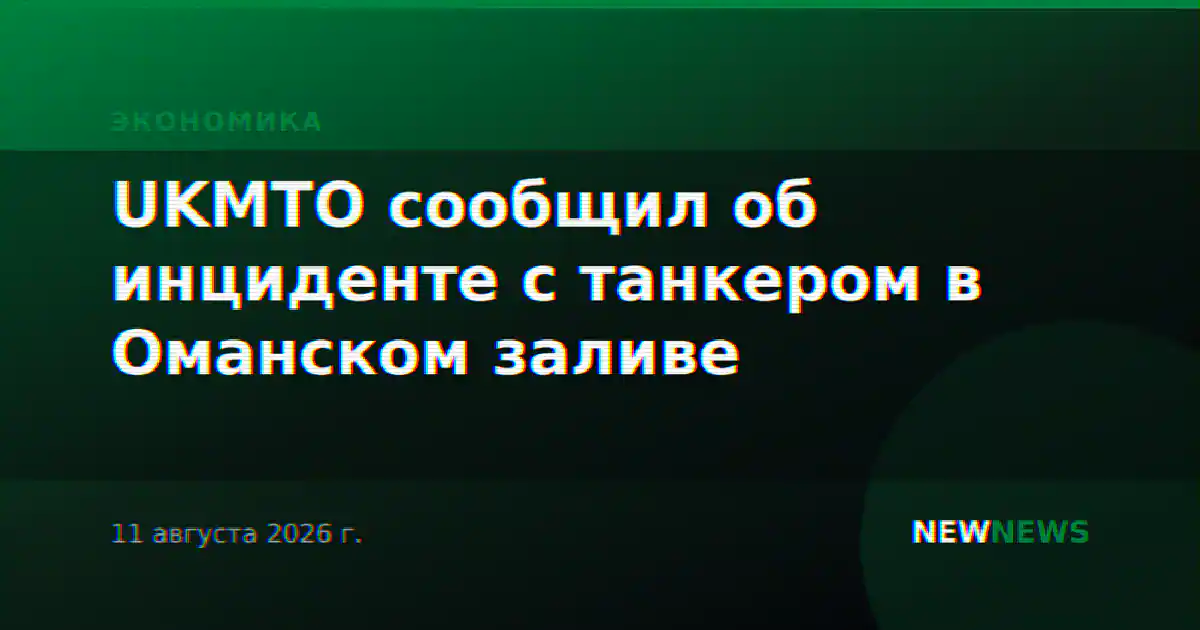UKMTO сообщил об инциденте с танкером в Оманском заливе