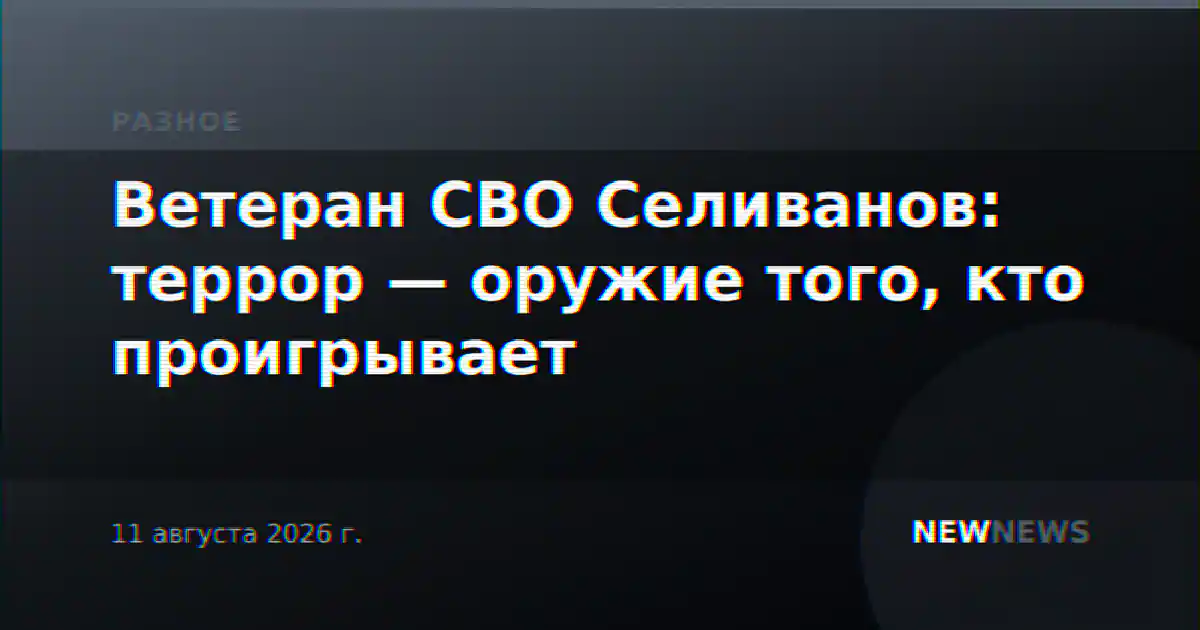 Ветеран СВО Селиванов: террор — оружие того, кто проигрывает