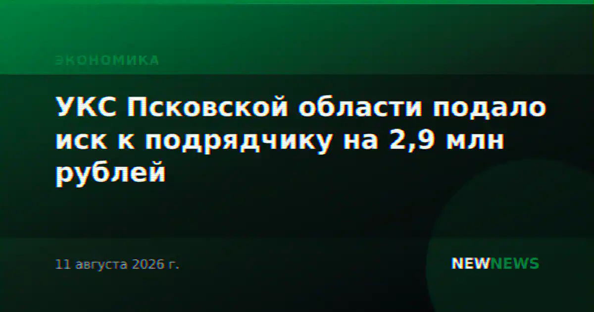 УКС Псковской области подало иск к подрядчику на 2,9 млн рублей