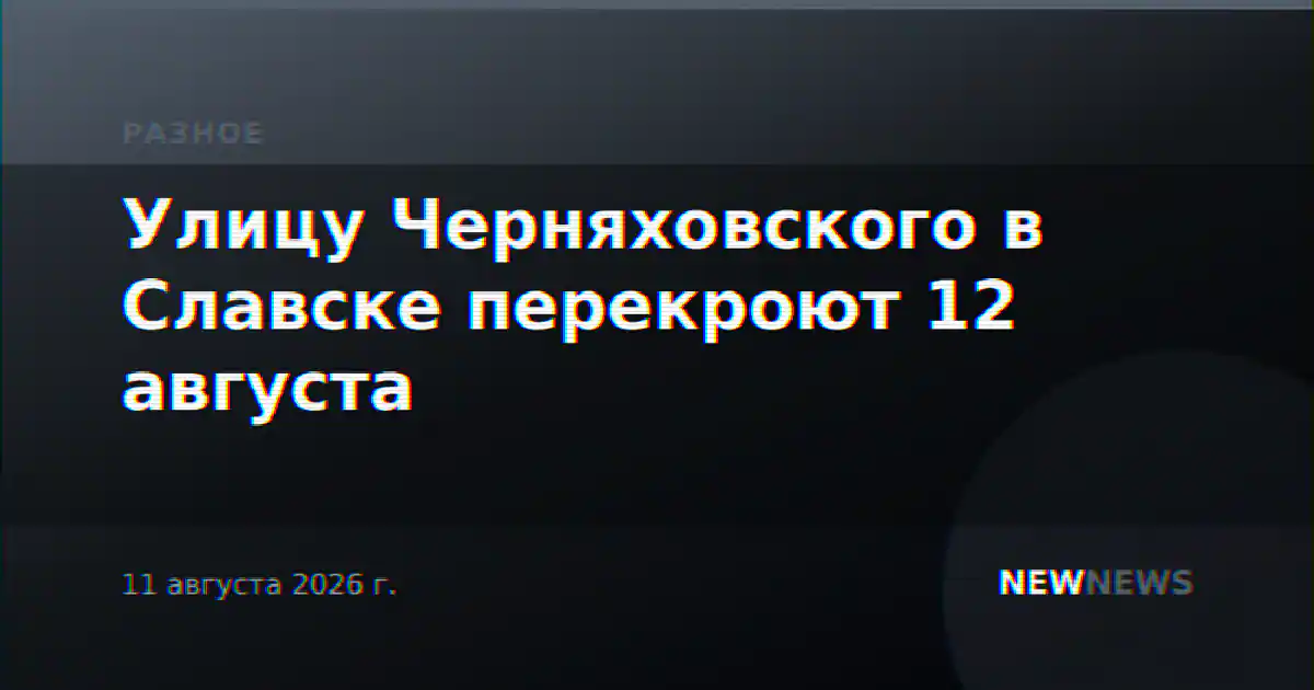 Улицу Черняховского в Славске перекроют 12 августа