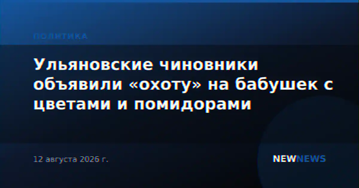 Ульяновские чиновники объявили «охоту» на бабушек с цветами и помидорами