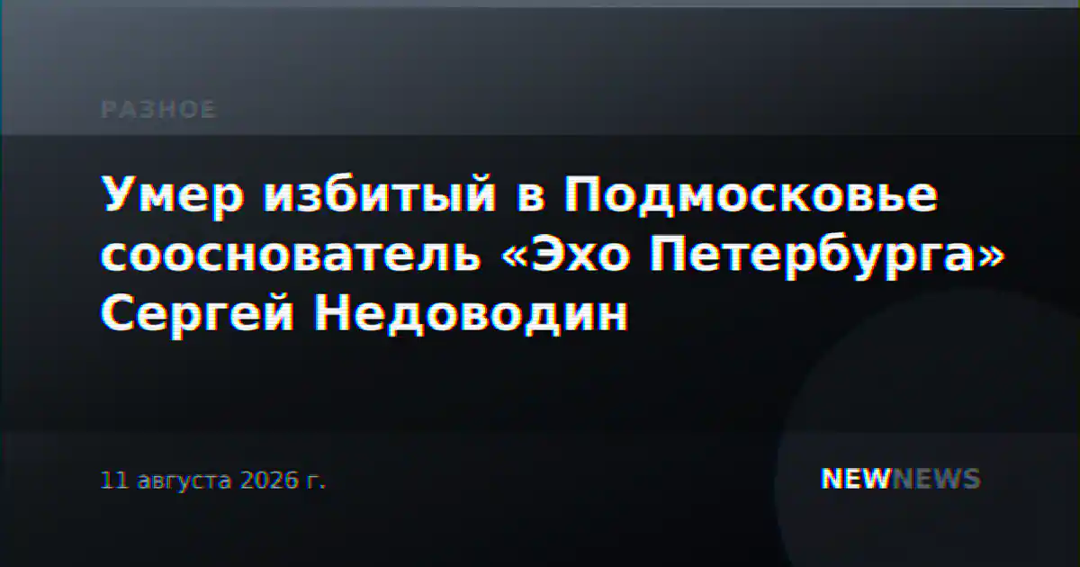 Умер избитый в Подмосковье сооснователь «Эхо Петербурга» Сергей Недоводин