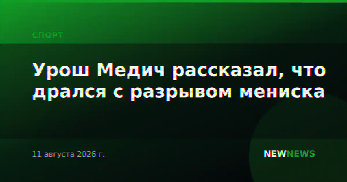 Урош Медич рассказал, что дрался с разрывом мениска