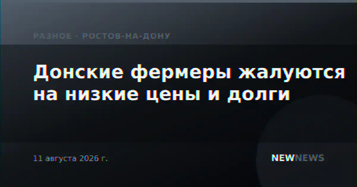 Донские фермеры жалуются на низкие цены и долги