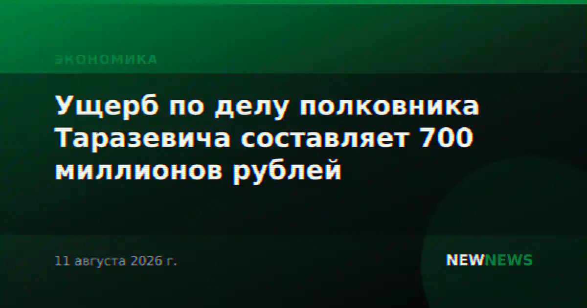Ущерб по делу полковника Таразевича составляет 700 миллионов рублей