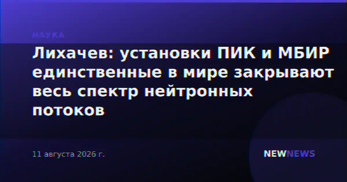 Лихачев: установки ПИК и МБИР единственные в мире закрывают весь спектр нейтронных потоков