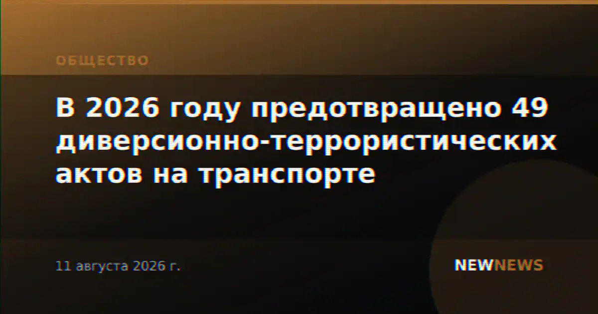 В 2026 году предотвращено 49 диверсионно-террористических актов на транспорте