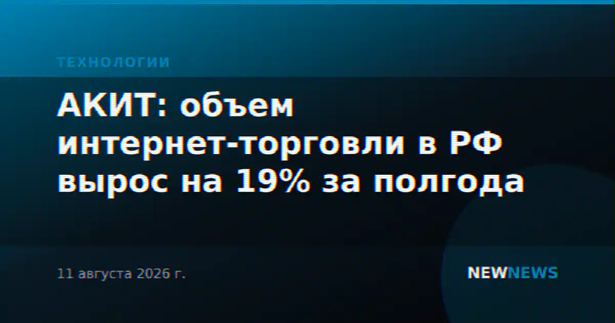 АКИТ: объем интернет-торговли в РФ вырос на 19% за полгода