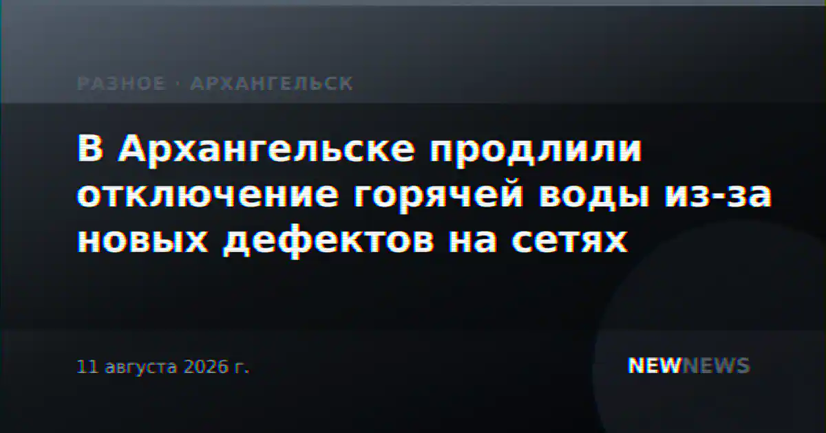 В Архангельске продлили отключение горячей воды из-за новых дефектов на сетях