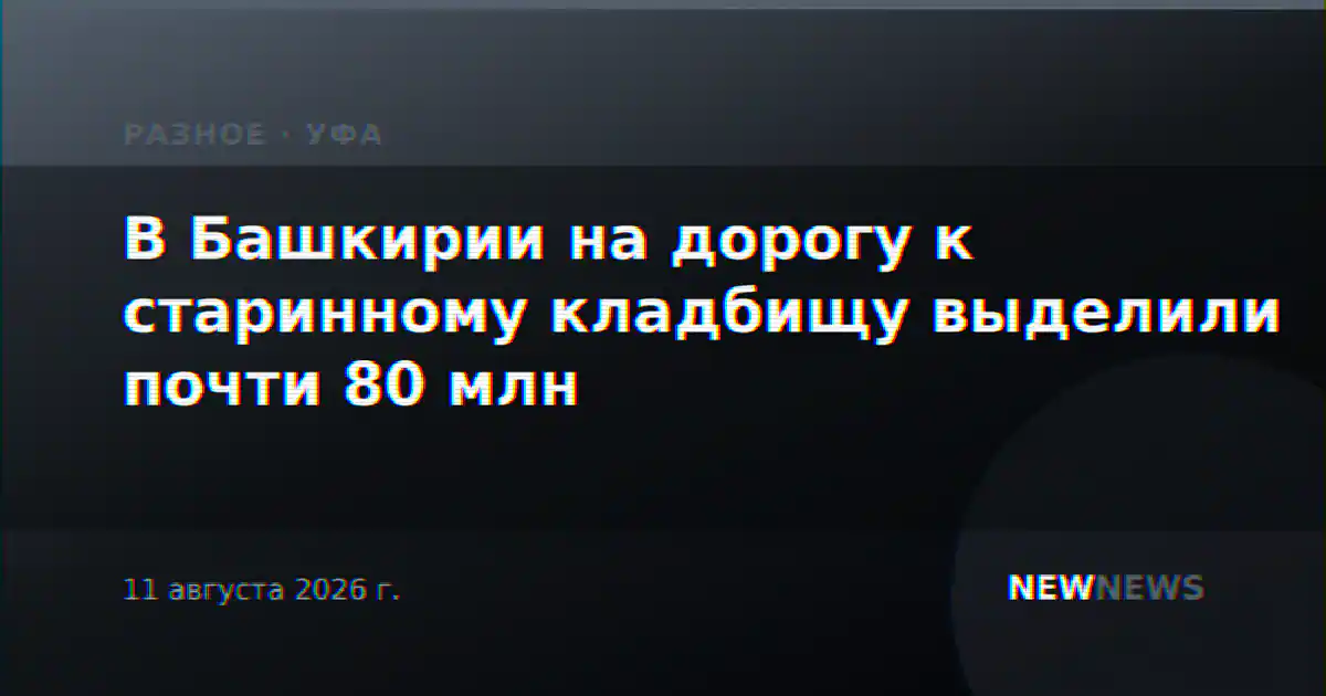 В Башкирии на дорогу к старинному кладбищу выделили почти 80 млн