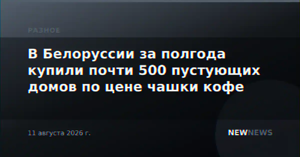 В Белоруссии за полгода купили почти 500 пустующих домов по цене чашки кофе
