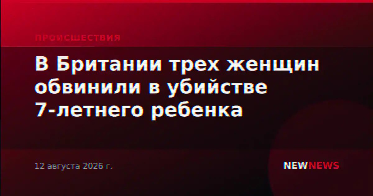 В Британии трех женщин обвинили в убийстве 7-летнего ребенка