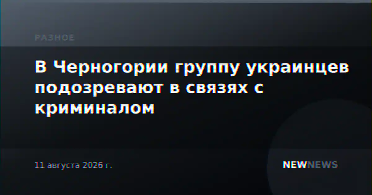 В Черногории группу украинцев подозревают в связях с криминалом