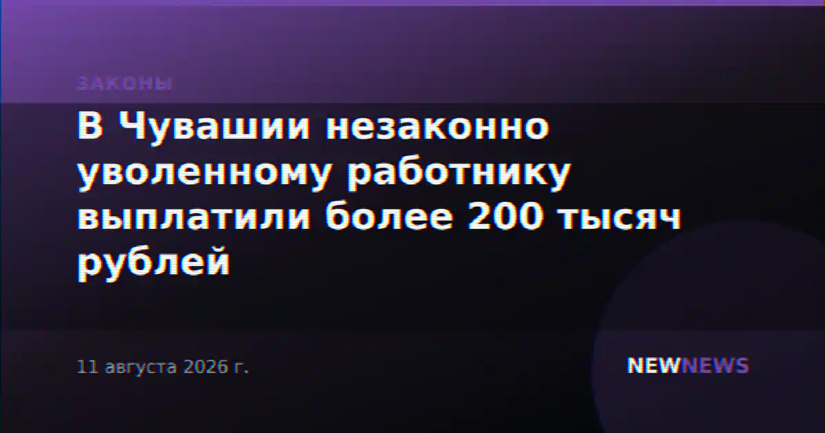 В Чувашии незаконно уволенному работнику выплатили более 200 тысяч рублей