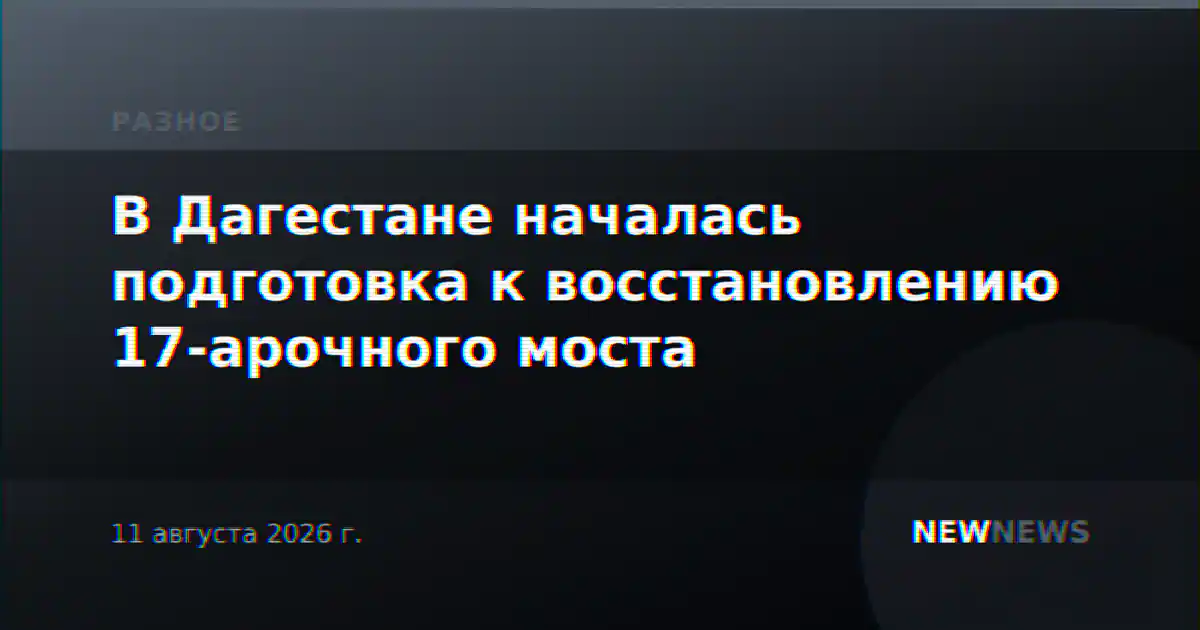 В Дагестане началась подготовка к восстановлению 17-арочного моста